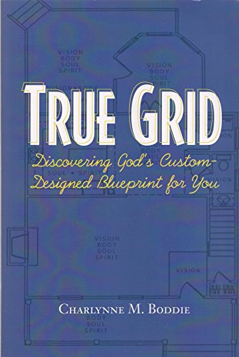 TRUE GRID; DISCOVERING GOD'S CUSTOM-DESIGNED BLUEPRINT FOR YOU