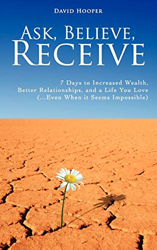 Ask, Believe, Receive - 7 Days to Increased Wealth, Better Relationships, and a Life You Love (BoldThought.Com Presents)