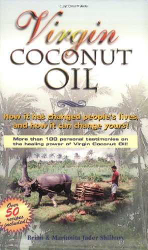 Virgin Coconut Oil: How It Has Changed People's Lives, and How It Can Change Yours!