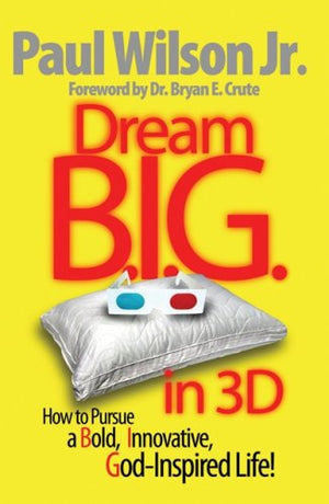 Dream B.i.g. in 3d: How to Pursue a Bold, Innovative, God-inspired Life!