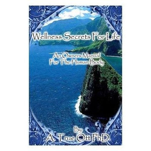 Wellness Secrets for Life, An Owners Manual for the Human Body