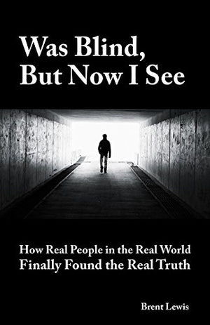 Was Blind, But Now I See: How Real People in the Real World Finally Found the Real Truth