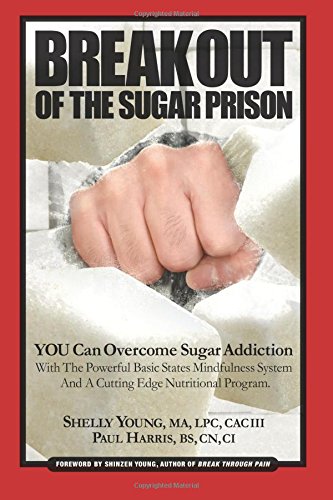 Break Out Of The Sugar Prison: You Can Overcome Sugar Addiction With The Powerful Basic States Mindfulness System and A Cutting Edge Nutritional Program