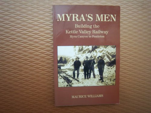 Myra's Men: Building the Kettle Valley Railway, Myra Canyon to Penticton