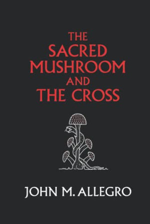 The Sacred Mushroom and The Cross: A study of the nature and origins of Christianity within the fertility cults of the ancient Near East