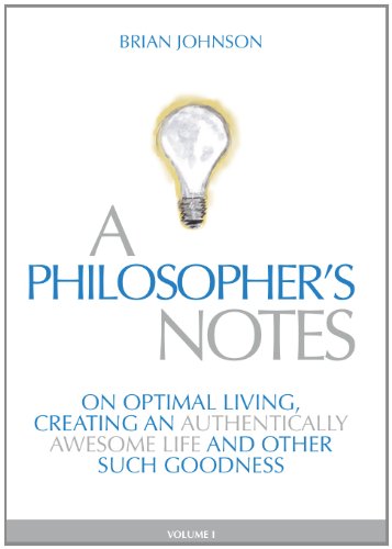 A Philosopher's Notes: On Optimal Living, Creating an Authentically Awesome Life and Other Such Goodness, Vol. 1 by Brian Johnson (2010) Hardcover