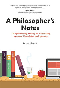 A Philosopher's Notes: On Optimal Living, Creating an Authentically Awesome Life and Other Such Goodness 