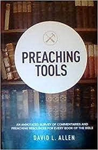 Preaching Tools - An Annotated Survey of Commentaries and Preaching Resources for Every Book of the Bible