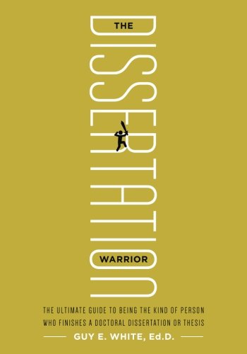 The Dissertation Warrior: The Ultimate Guide to Being the Kind of Person Who Finishes a Doctoral Dissertation or Thesis