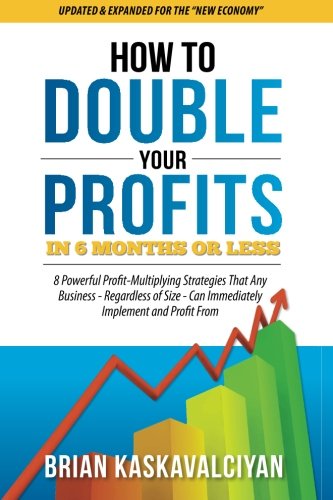 How to Double Your Profits in Six Months or Less: 8 Powerful Profit-Multiplying Strategies That Any Business - Regardless of Size - Can Immediately Implement and Profit From