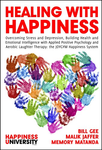 Healing with Happiness: Overcoming Stress and Depression, Building Health and Emotional Intelligence with Applied Positive Psychology and Aerobic Laughter Therapy: The JOYGYM Happiness System