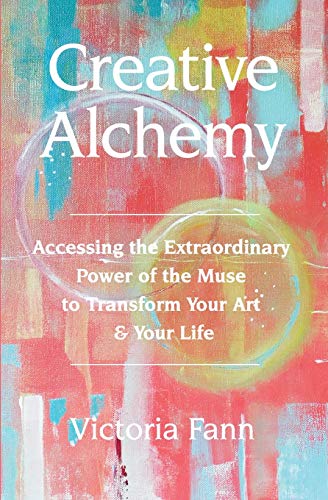 Creative Alchemy Accessing the Extraordinary Power of the Muse to Transform Your Art  Your Life