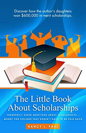 The Little Book About Scholarships: Frequently asked questions about scholarships. Money for college that doesn't have to be paid back.