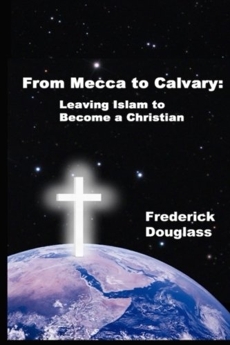 From Mecca to Calvary: Leaving Islam to Become a Christian