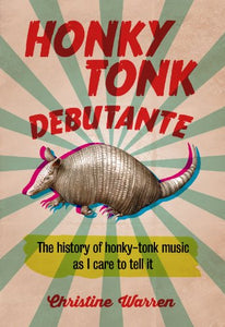 Honky Tonk Debutante: The History of Honky-Tonk Music As I Care to Tell It 