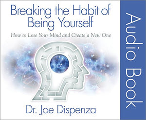 Breaking the Habit of Being Yourself: How to Lose Your Mind and Create a New One