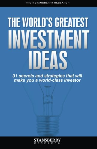 The World's Greatest Investment Ideas: 31 secrets and strategies that will make you a world-class investor