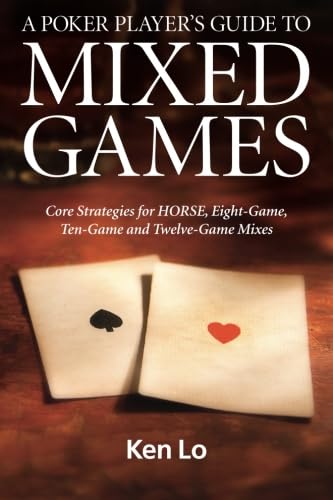 A Poker Player's Guide to MIXED GAMES: Core Strategies for HORSE, Eight-Game, Ten-Game and Twelve-Game Mixes
