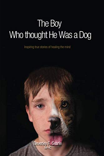The Boy Who Thought He Was A Dog: Inspiring true stories of healing the mind