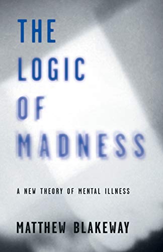The Logic of Madness: A New Theory of Mental Illness