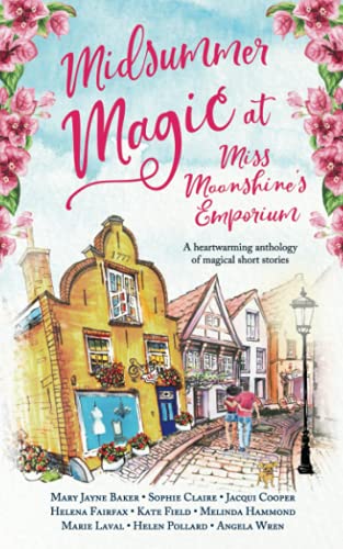 Midsummer Magic at Miss Moonshine's Emporium: A heartwarming anthology of uplifting, feel-good summer stories (Miss Moonshine's Wonderful Emporium: a series of uplifting anthologies)
