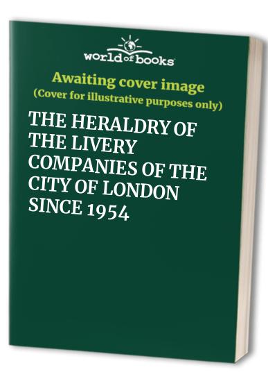 THE HERALDRY OF THE LIVERY COMPANIES OF THE CITY OF LONDON SINCE 1954