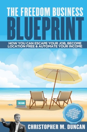 Freedom Business Blueprint: How You Can Escape Your Job, Become Location Free & Automate Your Income