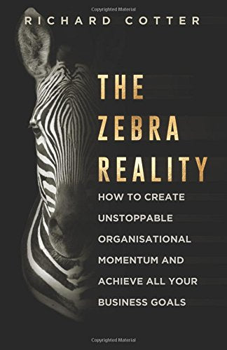 The Zebra Reality: How to create unstoppable organisational momentum and achieve ALL your business goals
