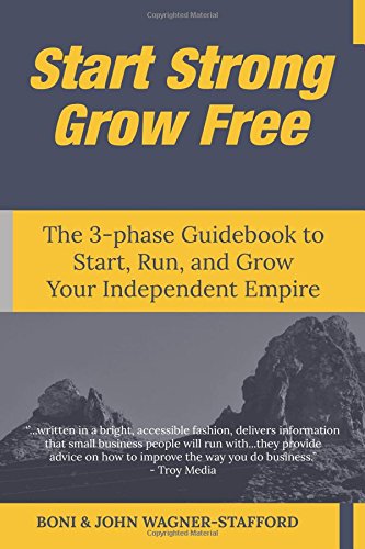 Start Strong Grow Free: The 3-phase Guidebook to Start, Run, and Grow Your Independent Empire