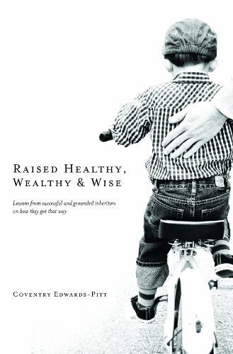 Raised Healthy, Wealthy, and Wise : Lessons from Successful and Grounded Inheritors on How They Got That Way