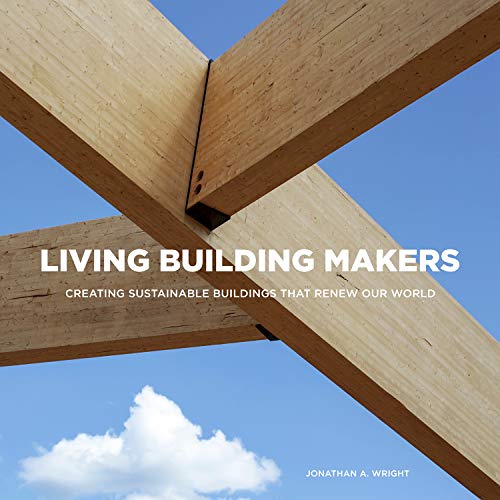 LIVING BUILDING MAKERS: Creating Sustainable Buildings That Renew Our World
