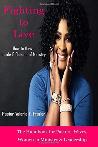 Fighting to Live : The Handbook for Pastors' Wives, Women in Ministry and Leadership: How to Thrive Inside and Outside of Ministry