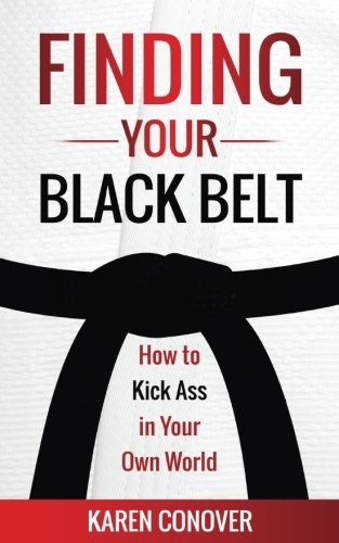 Finding Your Black Belt: How to Kick Ass in Your Own World