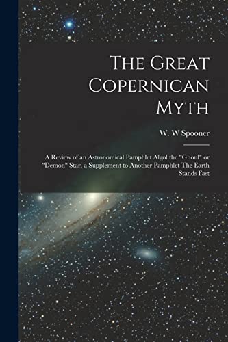 The Great Copernican Myth; a Review of an Astronomical Pamphlet Algol the ghoul or demon Star, a Supplement to Another Pamphlet The Earth Stands Fast