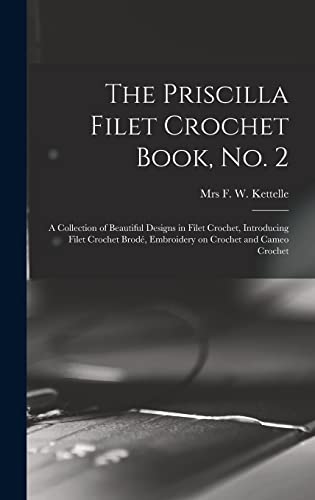 The Priscilla Filet Crochet Book, No. 2; a Collection of Beautiful Designs in Filet Crochet, Introducing Filet Crochet Brode, Embroidery on Crochet and Cameo Crochet