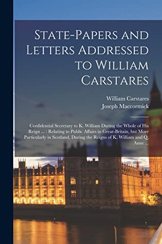 State-papers and Letters Addressed to William Carstares [microform]