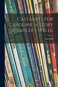 Castanets for Caroline, a Story of Sadler's Wells; 