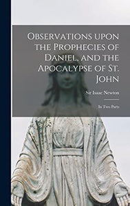 Observations Upon the Prophecies of Daniel, and the Apocalypse of St. John 