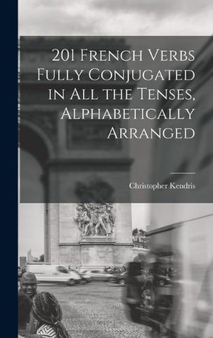 201 French Verbs Fully Conjugated in All the Tenses, Alphabetically Arranged