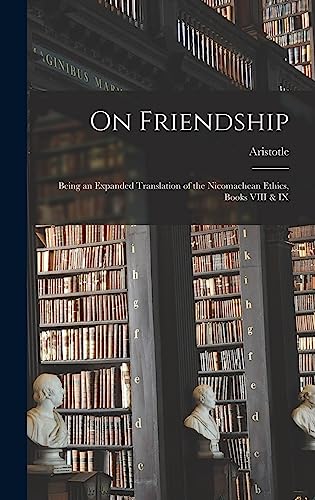 On Friendship; Being an Expanded Translation of the Nicomachean Ethics, Books VIII & IX