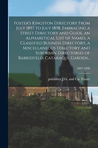 Foster's Kingston Directory From July 1897 to July 1898, Embracing a Street Directory and Guide, an Alphabetical List of Names, a Classified Business Directory, a Miscellaneous Directory and Suburban Directories of Barriefield, Cataraqui, Garden...; 1897-