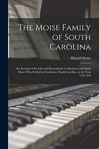 The Moise Family of South Carolina; an Account of the Life and Descendants of Abraham and Sarah Moise Who Settled in Charleston, South Carolina, in the Year 1791 A.D