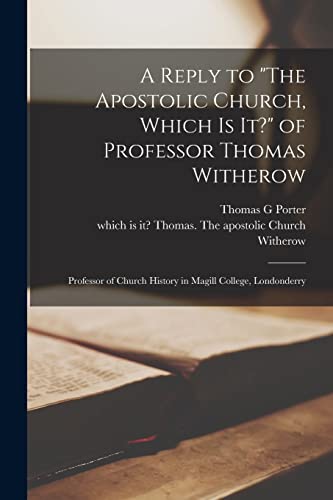 A Reply to The Apostolic Church, Which is It? of Professor Thomas Witherow [microform]