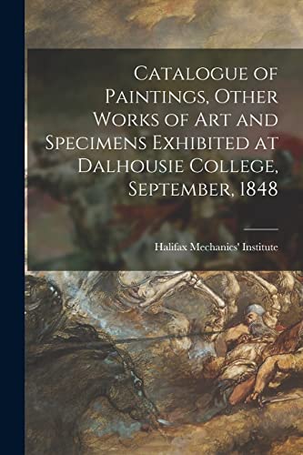 Catalogue of Paintings, Other Works of Art and Specimens Exhibited at Dalhousie College, September, 1848 [microform]