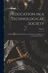 Education in a Technological Society; a Preliminary International Survey of the Nature and Efficacy of Technical Education. -- 