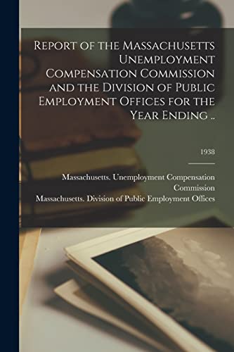 Report of the Massachusetts Unemployment Compensation Commission and the Division of Public Employment Offices for the Year Ending ..; 1938