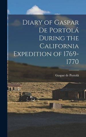 Diary of Gaspar de Portola During the California Expedition of 1769-1770