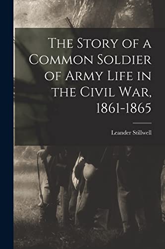 The Story of a Common Soldier of Army Life in the Civil War, 1861-1865