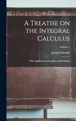 A Treatise on the Integral Calculus; With Applications, Examples and Problems; Volume 1