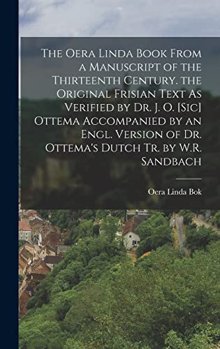 The Oera Linda Book from a Manuscript of the Thirteenth Century. the Original Frisian Text As Verified by Dr. J. O. [Sic] Ottema Accompanied by an Engl. Version of Dr. Ottema's Dutch Tr. by W.R. Sandbach